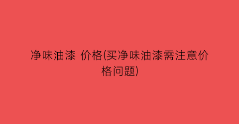 净味油漆 价格(买净味油漆需注意价格问题)